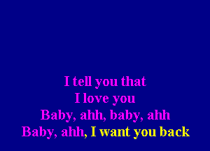 I tell you that
I love you
Baby, ahh, baby, ahh
Baby, 211111, I want you back