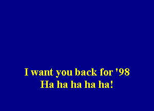 I want you back for '98
Ha ha ha ha ha!