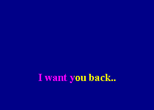 I want you back.