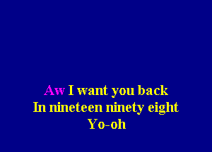 Aw I want you back
In nineteen ninety eight
Yo-oh
