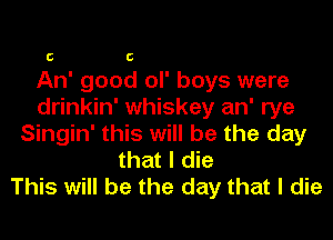 C C

An' good ol' boys were
drinkin' whiskey an' rye

Singin' this will be the day
that I die
This will be the day that I die