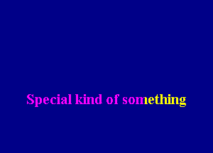 Special kind of something
