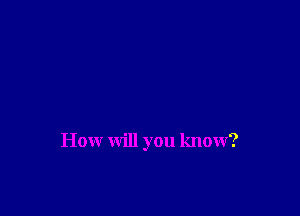How will you know?