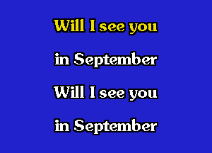 Will I see you

in September

Will I see you

in September