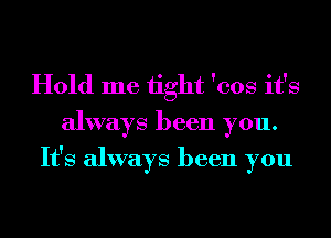 Hold me 1ight 'eos it's
always been you.
It's always been you