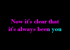 Now it's clear that

it's always been you