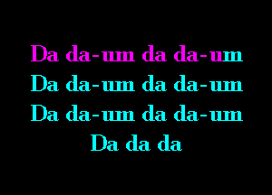 Da da-um (la da-um
Da da-um (la da-um
Da da-um (la da-um

Da (la (la