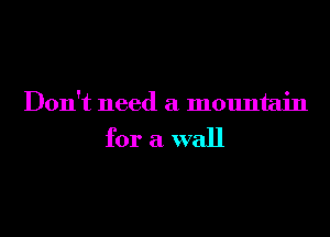 Don't need a mountain

for a wall