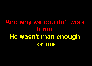 And why we couldn't work
it out

He wasn't man enough
for me