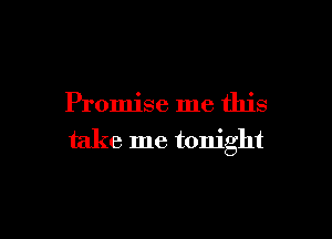 Promise me this

take me tonight