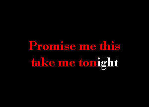 Promise me this

take me tonight