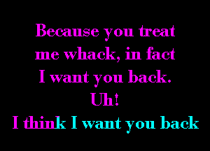 Because you head
me Whack, in fact
I want you back.
Uh!
I think I want you back