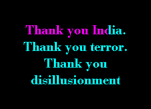 Thank you India.
Thank you terror.
Thank you

disillusionment

g