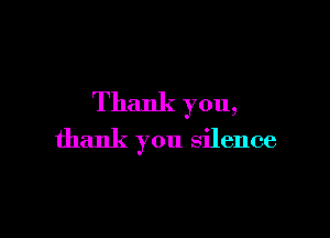 Thank you,

thank you silence