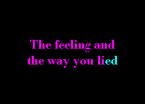 The feeling and

the way you lied