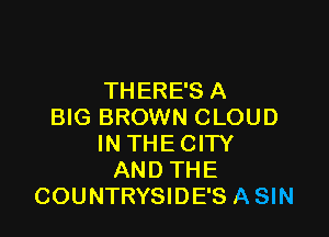 THERE'S A
BIG BROWN CLOUD

IN THE CITY
AND THE
COUNTRYSIDE'S ASIN