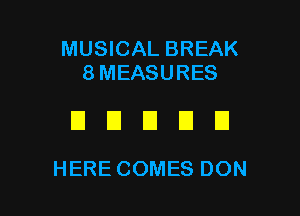 MUSICAL BREAK
8MEASURES

DUUDD

HERE COMES DON