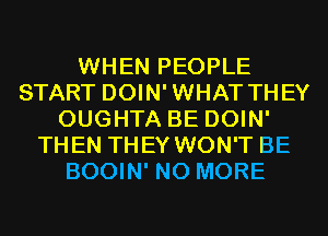 WHEN PEOPLE
START DOIN'WHAT THEY
OUGHTA BE DOIN'
THEN THEY WON'T BE
BOOIN' NO MORE