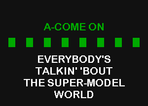 EVERYBODY'S
TALKIN' 'BOUT
THE SUPER-MODEL
WORLD