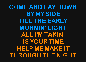 ALL I'M TAKIN'
IS YOUR TIME
HELP ME MAKE IT
THROUGH THE NIGHT