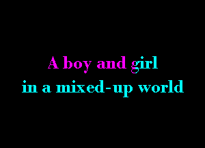 A boy and girl

in a mixed-up world