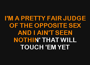 I'M A PRETTY FAIR JUDGE
OF THE OPPOSITE SEX
AND I AIN'T SEEN
NOTHIN'THATWILL
TOUCH 'EM YET