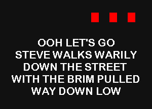 00H LET'S G0
STEVE WALKS WARILY
DOWN THE STREET
WITH THE BRIM PULLED
WAY DOWN LOW