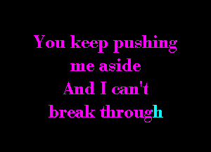 You keep pushing
me aside
And I can't
break through

g