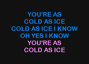 YOU'RE AS
COLD AS ICE