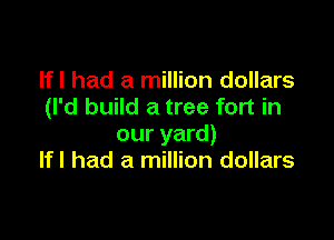 Ifl had a million dollars
(I'd build a tree fort in

our yard)
Ifl had a million dollars