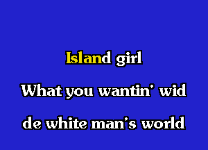 Island girl

What you waniin' wid

de white man's world
