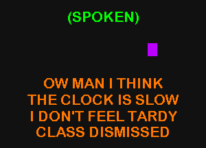 (SPOKEN)

OW MAN ITHINK
THE CLOCK IS SLOW

I DON'T FEEL TARDY
CLASS DISMISSED