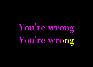 Y '
on re wrong

Y '
on re wrong