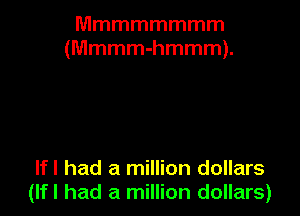 Mmmmmmmm
(Mmmm-hmmm).

lfl had a million dollars
(lfl had a million dollars)