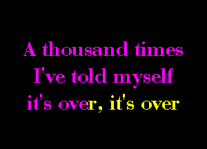 A thousand times
I've told myself

0 Y 0 !
1t 5 over, 1t 5 over