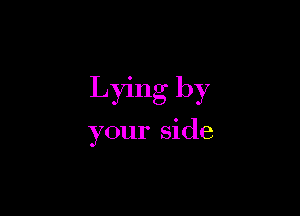 Lying by

your side