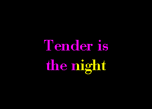 Tender is

the night