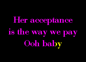 Her acceptance

is the way we pay

0011 baby