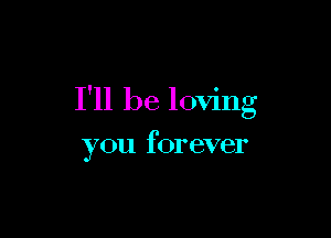 I'll be loving

you forever