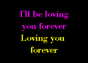 I'll be loving

you forever
Loving you

forever