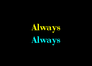 Always
Always