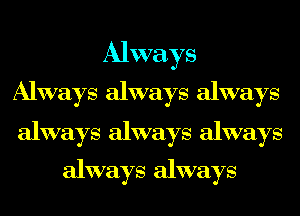 Always
Always always always

always always always
always always