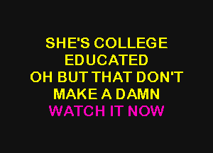 SHE'S COLLEGE
EDUCATED

OH BUT THAT DON'T
MAKE A DAMN