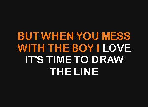 BUTWHEN YOU MESS
WITH THE BOY I LOVE
IT'S TIMETO DRAW
THE LINE