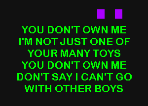 YOU DON'T OWN ME
I'M NOT JUST ONE OF
YOUR MANY TOYS
YOU DON'T OWN ME
DON'T SAY I CAN'T G0
WITH OTHER BOYS