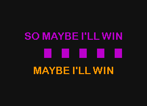 MAYBE I'LLWIN