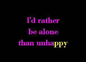 I'd rather

be alone
than unhappy