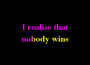 I realise that

nobody Wins