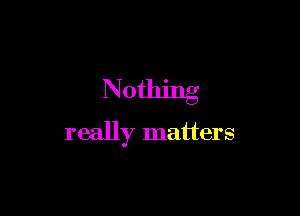 Nothing

really matters