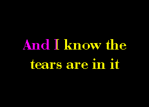 And I know the

tears are in it
